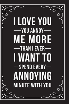 Paperback I Love You. You Annoy Me More Than I Ever Thought Possible. I Want to Spend Every Annoying Minute with You: This 6"X9" journal features funny relation Book