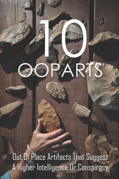 Paperback 10 Ooparts: Out Of Place Artifacts That Suggest A Higher Intelligence Or Conspiracy: Unexplained Impossible Ancient Ooparts Book