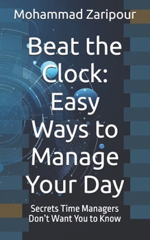 Beat the Clock: Easy Ways to Manage Your Day: Secrets Time Managers Don’t Want You to Know