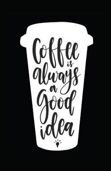 Coffee Is Always A Good Idea