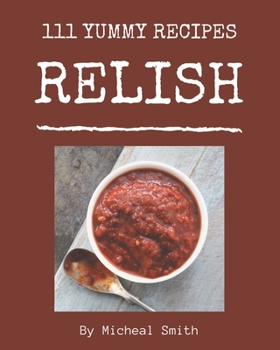 Paperback 111 Yummy Relish Recipes: A Highly Recommended Yummy Relish Cookbook Book