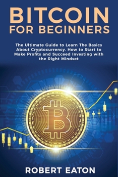 Paperback Bitcoin for Beginners: The Ultimate Guide to Learn The Basics About Cryptocurrency. How to Start to Make Profits and Succeed Investing with t Book