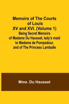 Paperback Memoirs of the Courts of Louis XV and XVI. (Volume 1); Being secret memoirs of Madame Du Hausset, lady's maid to Madame de Pompadour, and of the Princ Book