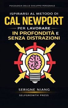 Ispirarsi al metodo di Cal Newport per lavorare in profondità e senza distrazioni (Italian Edition)