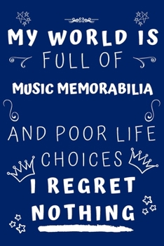 My World Is Full Of Music Memorabilia And Poor Life Choices I Regret Nothing: Perfect Gag Gift For A Lover Of Music Memorabilia | Blank Lined Notebook ... 6 X 9 Format | Office Humour And Banter |