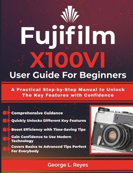 Paperback Fujifilm X100VI User Guide For Beginners: A Practical Step-by-Step Manual to Unlock The Key Features with Confidence Book