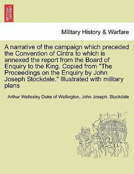 Paperback A Narrative of the Campaign Which Preceded the Convention of Cintra to Which Is Annexed the Report from the Board of Enquiry to the King. Copied from Book