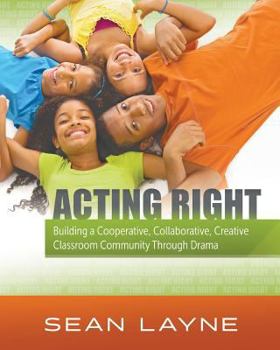 Paperback Acting Right: Building a Cooperative, Collaborative, Creative Classroom Community Through Drama Book
