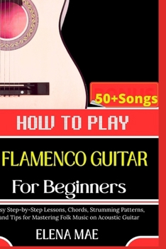 Paperback How To Play Flamenco Guitar For Beginners: Essential Techniques, Rhythms, and Tips to Master your Guitar Playing Book