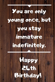 You are only young once, but you stay immature indefinitely. Happy 24th Birthday!: You are only young once, but you stay immature indefinitely. 24th ... Appreciation Gift (6 x 9 - 110 Blank Lined Pa