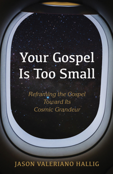 Paperback Your Gospel Is Too Small: Reframing the Gospel Toward Its Cosmic Grandeur Book