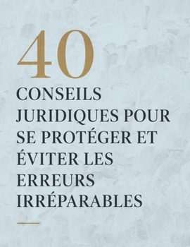 40 conseils juridiques pour se protéger et éviter les erreurs irréparables