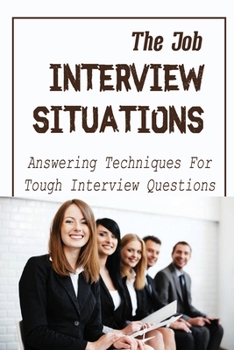 Paperback The Job Interview Situations: Answering Techniques For Tough Interview Questions: How To Pass Job Interview Book