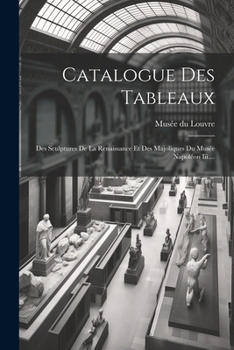 Paperback Catalogue Des Tableaux: Des Sculptures De La Renaissance Et Des Majoliques Du Musée Napoléon Iii.... [French] Book