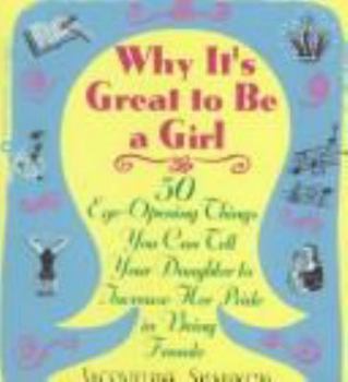 Paperback Why It's Great to Be a Girl: 50 Things You Can Tell Your Daughter to Increase Her Pride in Being Female Book