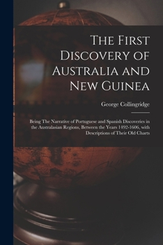 Paperback The First Discovery of Australia and New Guinea: Being The Narrative of Portuguese and Spanish Discoveries in the Australasian Regions, between the Ye Book
