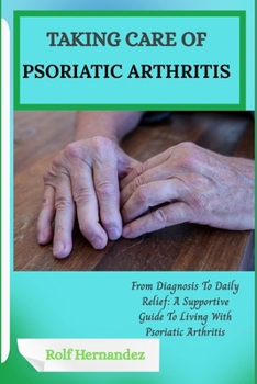 Paperback Taking Care of Psoriatic Arthritis: From Diagnosis To Daily Relief: A Supportive Guide To Living With Psoriatic Arthritis Book