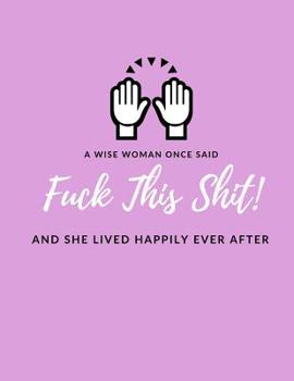 Paperback A Wise Woman Once Said F*ck This Sh*it And She Lived Happily Ever After: Letting Go Of The Past Funny Journal/Notebook (Divorce Party Gift/Present, Ge Book