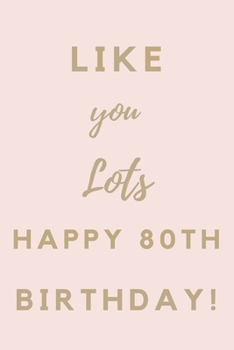Like You Lots Happy 80th Birthday: 80th Birthday Gift / Journal / Notebook / Unique Birthday Card Alternative Quote