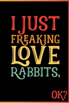 I Just Freaking Love Rabbits OK: Animal Shelters or Rescues Adoption Notebook Flower Wide Ruled Lined Journal 6x9 Inch ( Legal ruled ) Family Gift ... or Kids in Holidays - Cute 70s Retro Cover