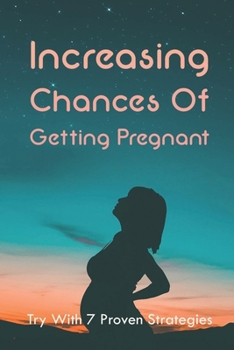 Paperback Increasing Chances Of Getting Pregnant: Try With 7 Proven Strategies: Ways To Boost Your Fertility Book