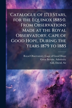 Catalogue of 1713 stars, for the equinox 1885·0. From observations made at the Royal observatory, Cape of Good Hope, during the years 1879 to 1885