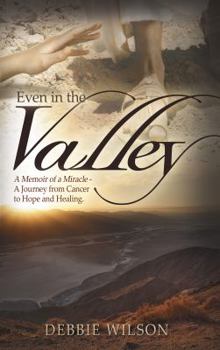 Paperback Even in the Valley: A Memoir of a Miracle-A Journey from Cancer to Hope and Healing Book