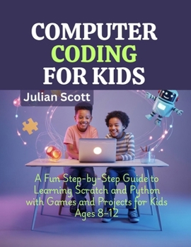 Paperback Computer Coding for Kids: A Fun Step-by-Step Guide to Learning Scratch and Python with Games and Projects for Kids Ages 8-12 Book