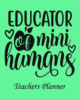 Educator of mini Humans Teachers Planner: Daily, Weekly and Monthly Teacher Planner Academic Year Lesson Plan and Record Book Teacher Agenda For Class Organization and Planning (8 X 10 Inches) - 150 P