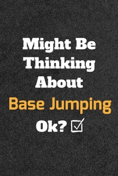 Might Be Thinking about Base Jumping Ok? Funny /Lined Notebook/Journal Great Office School Writing Note Taking : Lined Notebook/ Journal 120 Pages , Soft Cover , Matte Finish