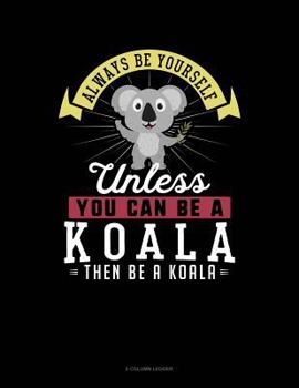 Paperback Always Be Yourself Unless You Can Be a Koala Then Be a Koala: 5 Column Ledger Book