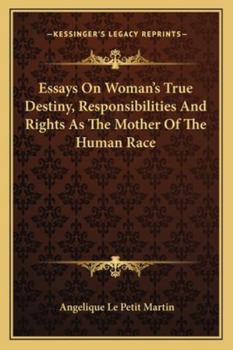 Essays On Woman's True Destiny, Responsibilities And Rights As The Mother Of The Human Race