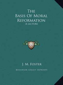 The Basis Of Moral Reformation: A Lecture
