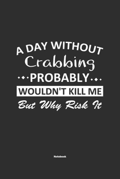 Paperback A Day Without Crabbing Probably Wouldn't Kill Me But Why Risk It Notebook: NoteBook / Journla Crabbing Gift, 120 Pages, 6x9, Soft Cover, Matte Finish Book