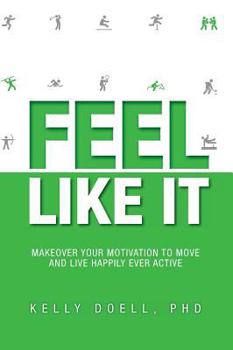 Hardcover Feel Like It: Makeover Your Motivation To Move and Live Happily Ever Active Book