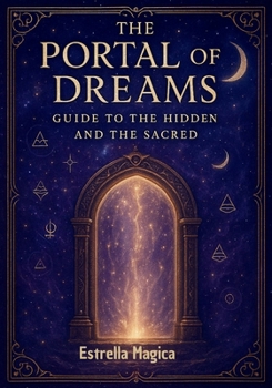 The Portal of Dreams: Guide to the Hidden and the Sacred: Unlock the Secrets of Your Dreams, Symbols, and Spiritual Guidance