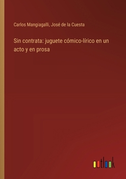 Paperback Sin contrata: juguete cómico-lírico en un acto y en prosa [Spanish] Book