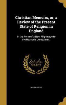 Hardcover Christian Memoirs, or, a Review of the Present State of Religion in England: In the Form of a New Pilgrimage to the Heavenly Jerusalem .. Book