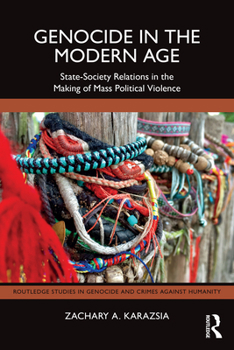 Genocide in the Modern Age: State-Society Relations in the Making of Mass Political Violence (Routledge Studies in Genocide and Crimes against Humanity)