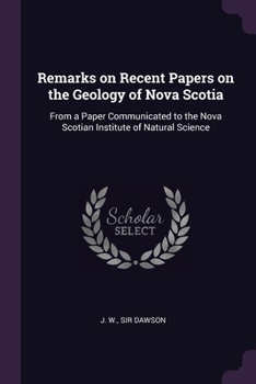 Paperback Remarks on Recent Papers on the Geology of Nova Scotia: From a Paper Communicated to the Nova Scotian Institute of Natural Science Book