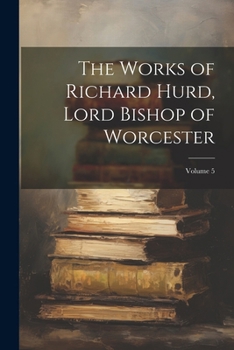 The Works of Richard Hurd, D.D. Lord Bishop of Worcester: Volume 5