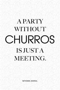 A Party Without Churros Is Just A Meeting: A 6x9 Inch Notebook Journal Diary With A Bold Text Font Slogan On A Matte Cover and 120 Blank Lined Pages Makes A Great Alternative To A Card