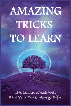 Paperback Amazing Tricks To Learn: Life Lesson Which Will Save Your Time, Money, Effort: How To Learn Life Tricks For Beginners Book