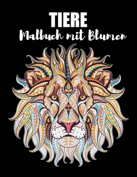 Paperback Tiere Malbuch mit Blumen: Stressabbauende Tiermotive. Malbuch für Erwachsene mit Blumentieren (Tiger, Löwen, Eulen, Pferde, Elefanten, Hunde, Ka [German] Book