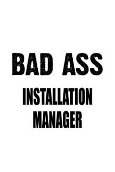 Paperback Bad Ass Installation Manager: New Installation Manager Notebook, Installation Managing/Organizer Journal Gift, Diary, Doodle Gift or Notebook 6 x 9 Book