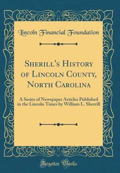 Hardcover Sherill's History of Lincoln County, North Carolina: A Series of Newspaper Articles Published in the Lincoln Times by William L. Sherrill (Classic Rep Book