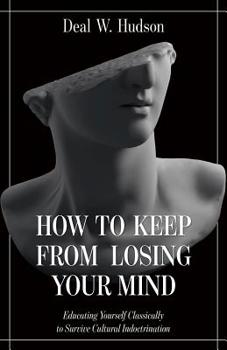 Hardcover How to Keep from Losing Your Mind: Educating Yourself Classically to Resist Cultural Indoctrination Book