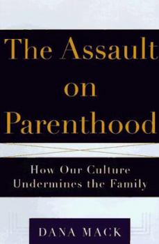 The ASSAULT ON PARENTHOOD: How Our Culture Undermines the Family
