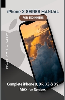 Paperback iPhone X SERIES MANUAL FOR BEGINNERS: Complete iPhone X, XR, XS & XS MAX for Seniors Book