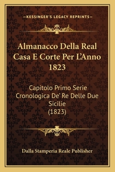 Paperback Almanacco Della Real Casa E Corte Per L'Anno 1823: Capitolo Primo Serie Cronologica De' Re Delle Due Sicilie (1823) [Italian] Book